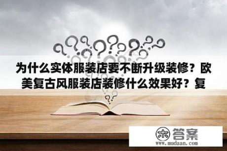 为什么实体服装店要不断升级装修？欧美复古风服装店装修什么效果好？复古风有哪些特点？