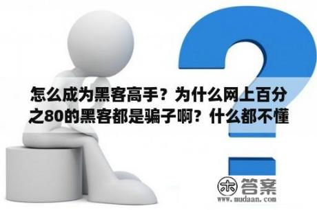 怎么成为黑客高手？为什么网上百分之80的黑客都是骗子啊？什么都不懂？