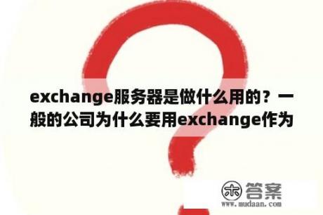 exchange服务器是做什么用的？一般的公司为什么要用exchange作为邮件服务器？