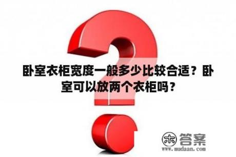 卧室衣柜宽度一般多少比较合适？卧室可以放两个衣柜吗？