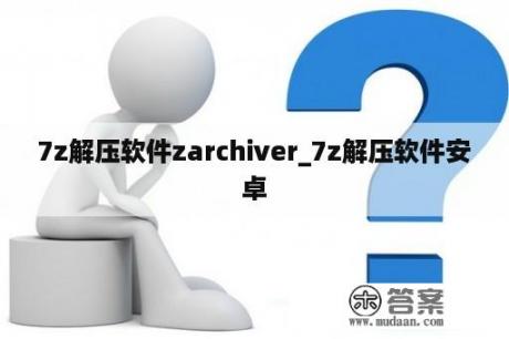 7z解压软件zarchiver_7z解压软件安卓