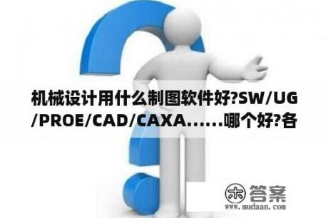 机械设计用什么制图软件好?SW/UG/PROE/CAD/CAXA……哪个好?各有什么特色？社会工程学软件