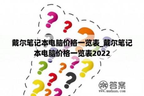 戴尔笔记本电脑价格一览表_戴尔笔记本电脑价格一览表2022