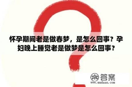 怀孕期间老是做春梦，是怎么回事？孕妇晚上睡觉老是做梦是怎么回事？