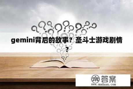 gemini背后的故事？圣斗士游戏剧情？