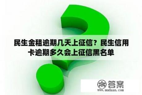 民生金租逾期几天上征信？民生信用卡逾期多久会上征信黑名单