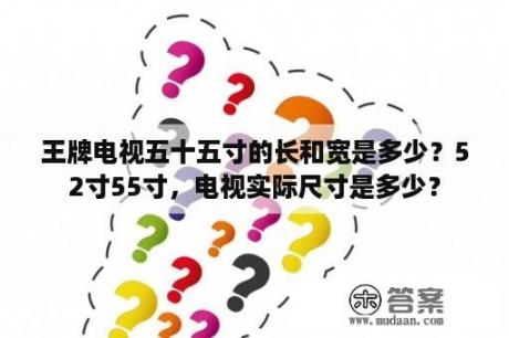 王牌电视五十五寸的长和宽是多少？52寸55寸，电视实际尺寸是多少？