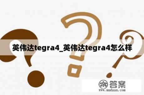 英伟达tegra4_英伟达tegra4怎么样