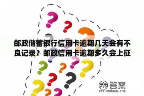 邮政储蓄银行信用卡逾期几天会有不良记录？邮政信用卡逾期多久会上征信报告