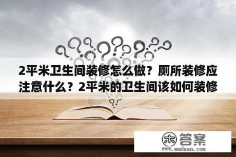 2平米卫生间装修怎么做？厕所装修应注意什么？2平米的卫生间该如何装修？