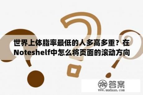 世界上体脂率最低的人多高多重？在Noteshelf中怎么将页面的滚动方向由水平改成垂直？