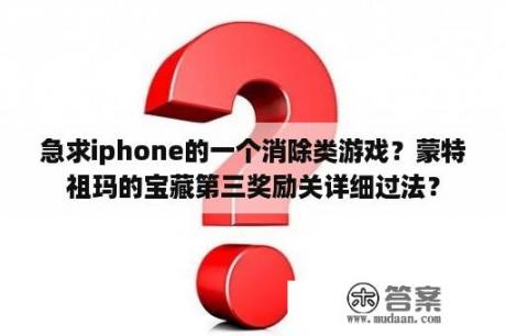 急求iphone的一个消除类游戏？蒙特祖玛的宝藏第三奖励关详细过法？