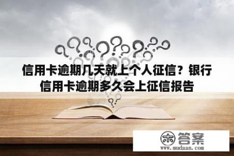 信用卡逾期几天就上个人征信？银行信用卡逾期多久会上征信报告