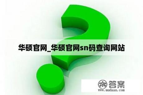 华硕官网_华硕官网sn码查询网站