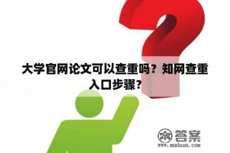 大学官网论文可以查重吗？知网查重入口步骤？