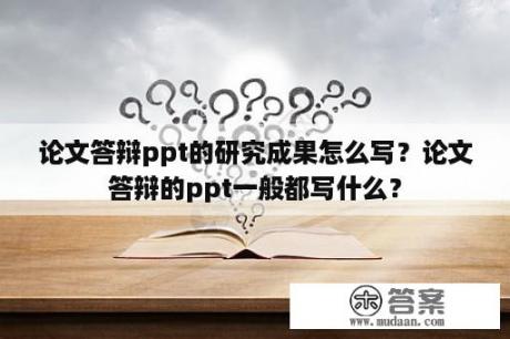 论文答辩ppt的研究成果怎么写？论文答辩的ppt一般都写什么？