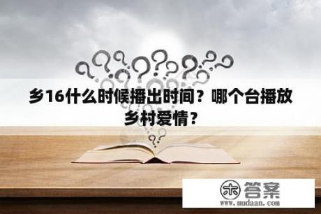 乡16什么时候播出时间？哪个台播放乡村爱情？