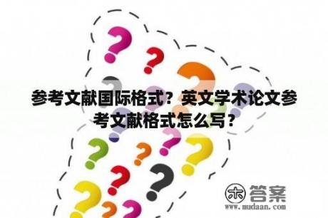 参考文献国际格式？英文学术论文参考文献格式怎么写？