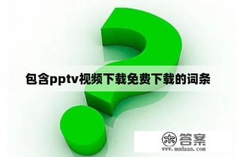 包含pptv视频下载免费下载的词条