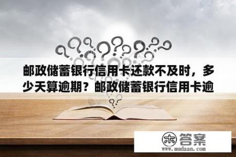 邮政储蓄银行信用卡还款不及时，多少天算逾期？邮政储蓄银行信用卡逾期几天会有不良记录？