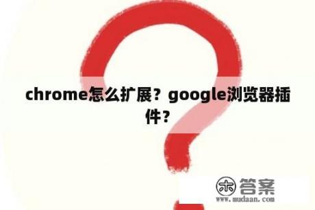 chrome怎么扩展？google浏览器插件？