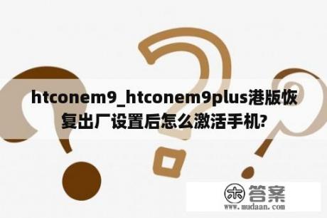 htconem9_htconem9plus港版恢复出厂设置后怎么激活手机?