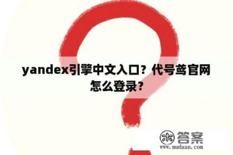 yandex引擎中文入口？代号鸢官网怎么登录？