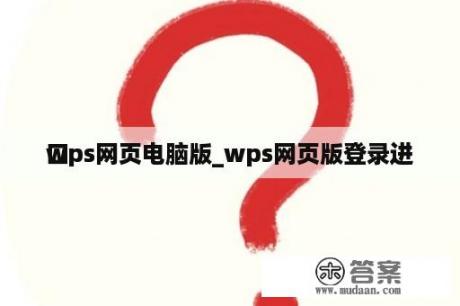 wps网页电脑版_wps网页版登录进
口