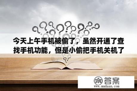 今天上午手机被偷了，虽然开通了查找手机功能，但是小偷把手机关机了没办法定位，该怎么办？手机第一次打不通，第二次就能打通是咋回事？