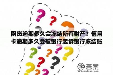 网贷逾期多久会冻结所有财产？信用卡逾期多久会被银行起诉银行冻结账户