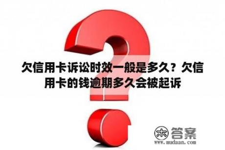 欠信用卡诉讼时效一般是多久？欠信用卡的钱逾期多久会被起诉