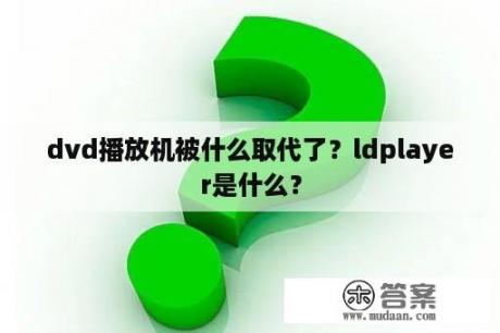 dvd播放机被什么取代了？ldplayer是什么？