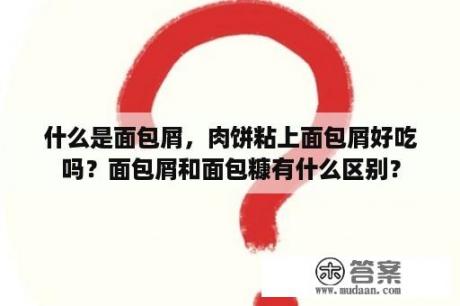 什么是面包屑，肉饼粘上面包屑好吃吗？面包屑和面包糠有什么区别？