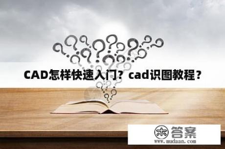 CAD怎样快速入门？cad识图教程？