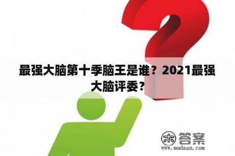 最强大脑第十季脑王是谁？2021最强大脑评委？