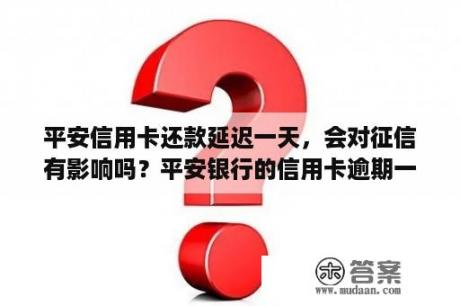 平安信用卡还款延迟一天，会对征信有影响吗？平安银行的信用卡逾期一天会有不良记录吗