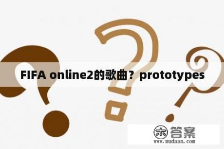 FIFA online2的歌曲?prototypes FIFA online2的歌曲?prototypes