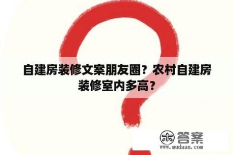 自建房装修文案朋友圈？农村自建房装修室内多高？