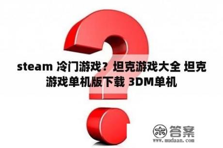 steam 冷门游戏？坦克游戏大全 坦克游戏单机版下载 3DM单机