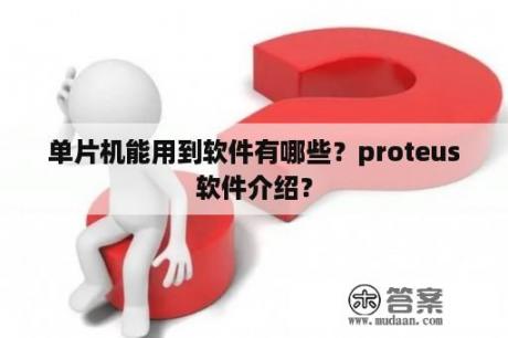 单片机能用到软件有哪些？proteus软件介绍？