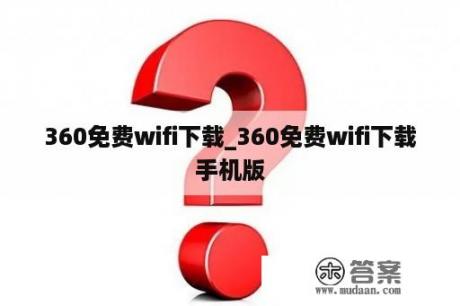 360免费wifi下载_360免费wifi下载手机版