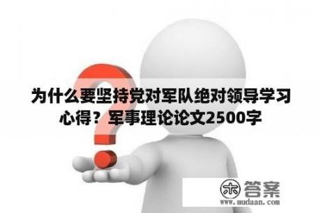 为什么要坚持党对军队绝对领导学习心得？军事理论论文2500字