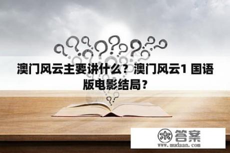 澳门风云主要讲什么？澳门风云1 国语版电影结局？