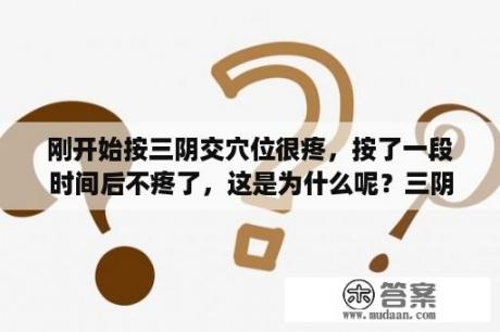 刚开始按三阴交穴位很疼，按了一段时间后不疼了，这是为什么呢？三阴交穴