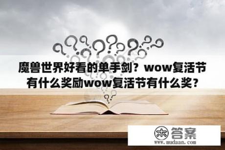 魔兽世界好看的单手剑？wow复活节有什么奖励wow复活节有什么奖？