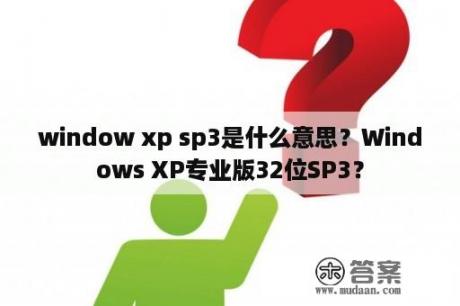 window xp sp3是什么意思？Windows XP专业版32位SP3？