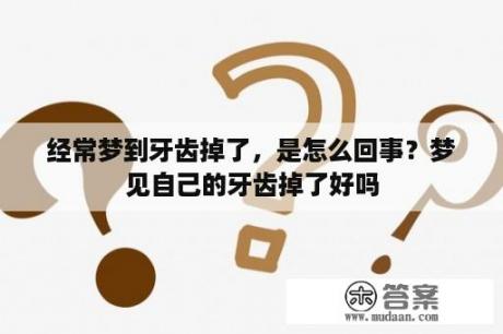 经常梦到牙齿掉了，是怎么回事？梦见自己的牙齿掉了好吗