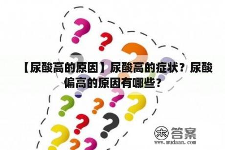 【尿酸高的原因】尿酸高的症状？尿酸偏高的原因有哪些？