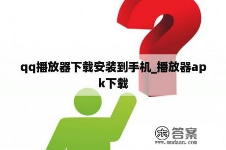 qq播放器下载安装到手机_播放器apk下载