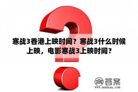 寒战3香港上映时间？寒战3什么时候上映，电影寒战3上映时间？